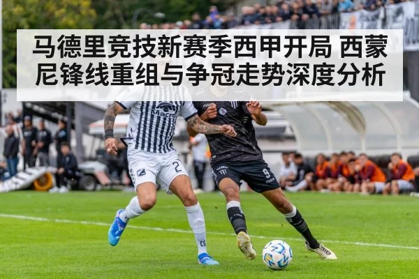 马德里竞技新赛季西甲开局 西蒙尼锋线重组与争冠走势深度分析