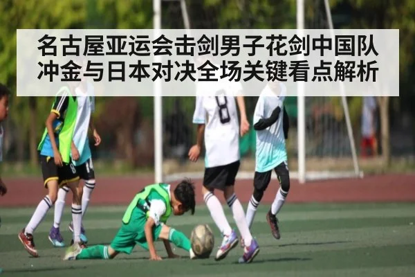 名古屋亚运会击剑男子花剑中国队冲金与日本对决全场关键看点解析