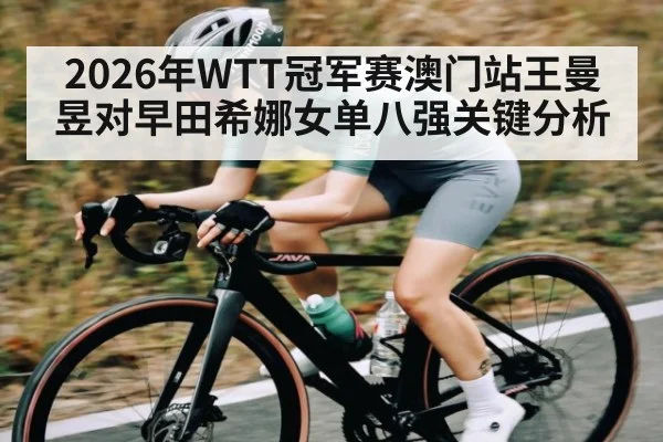 2026年WTT冠军赛澳门站王曼昱对早田希娜女单八强关键分析