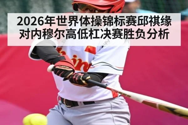2026年世界体操锦标赛邱祺缘对内穆尔高低杠决赛胜负分析