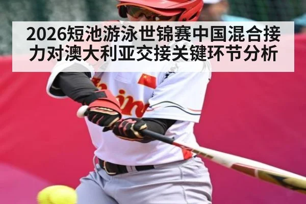 2026短池游泳世锦赛中国混合接力对澳大利亚交接关键环节分析